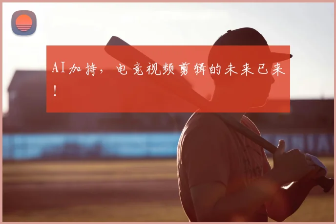 AI加持,电竞视频剪辑的未来已来!