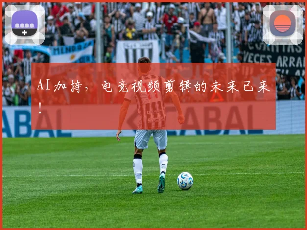 AI加持，电竞视频剪辑的未来已来！