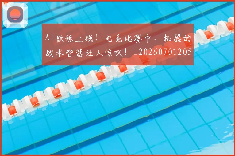 AI教练上线！电竞比赛中，机器的战术智慧让人惊叹！_20260701205545