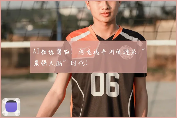 AI教练驾临！电竞选手训练迎来“最强大脑”时代！